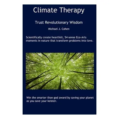 "Climate Therapy: Trust Revolutionary Wisdom" - "" ("Cohen Ph. D. Michael J.")