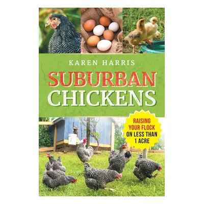 "Suburban Chickens: Raising Your Flock on Less Than One Acre" - "" ("Harris Karen")