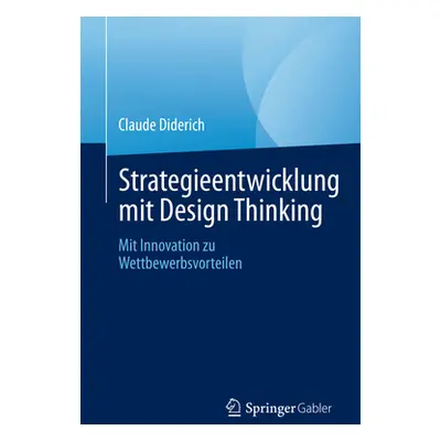 "Strategieentwicklung Mit Design Thinking: Mit Innovation Zu Wettbewerbsvorteilen" - "" ("Dideri