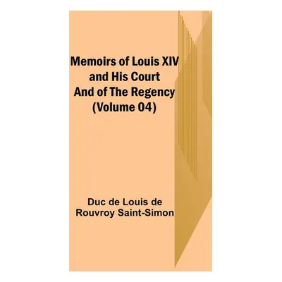 "Memoirs of Louis XIV and His Court and of the Regency (Volume 04)" - "" ("De Louis De Rouvroy S