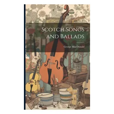 "Scotch Songs and Ballads" - "" ("MacDonald George")