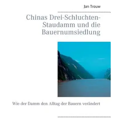 "Chinas Drei-Schluchten-Staudamm und die Bauernumsiedlung: Wie der Damm den Alltag der Bauern ve