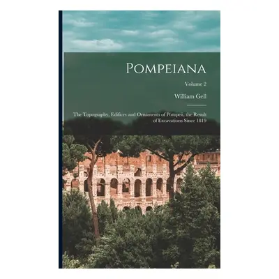 "Pompeiana: The Topography, Edifices and Ornaments of Pompeii, the Result of Excavations Since 1