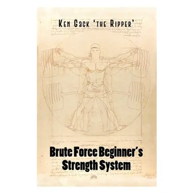 "Brute Force Beginner's Strength System" - "" ("Gack 'the Ripper' Ken")