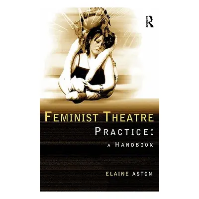 "Feminist Theatre Practice: A Handbook" - "" ("Aston Elaine")