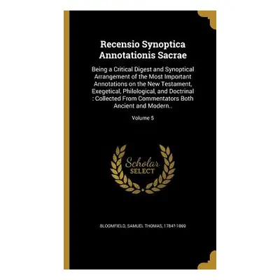 "Recensio Synoptica Annotationis Sacrae: Being a Critical Digest and Synoptical Arrangement of t