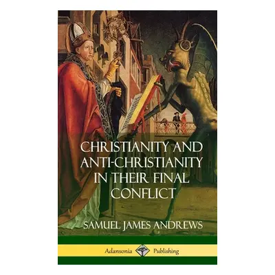 "Christianity and Anti-Christianity in Their Final Conflict (Hardcover)" - "" ("Andrews Samuel J