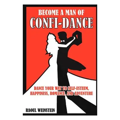 "Become a Man of Confi-Dance: Dance Your Way to Self-Esteem, Happiness, Romance and Adventure" -