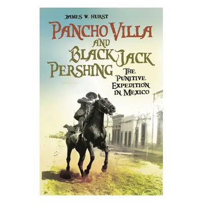 "Pancho Villa and Black Jack Pershing: The Punitive Expedition in Mexico" - "" ("Hurst James")