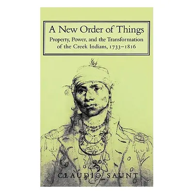 "A New Order of Things: Property, Power, and the Transformation of the Creek Indians, 1733-1816"