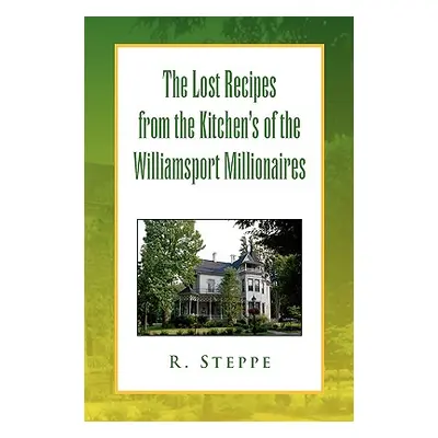 "The Lost Recipes from the Kitchen's of the Williamsport Millionaires" - "" ("Steppe R.")