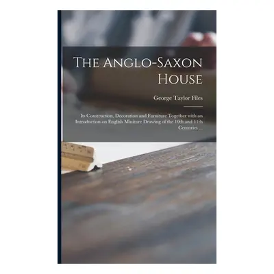 "The Anglo-Saxon House: Its Construction, Decoration and Furniture Together With an Introduction