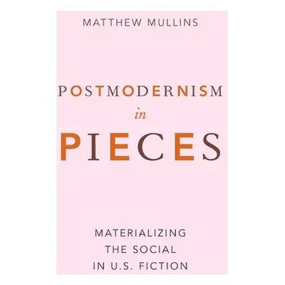 "Postmodernism in Pieces: Materializing the Social in U.S. Fiction" - "" ("Mullins Matthew")