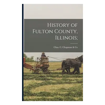 "History of Fulton County, Illinois;" - "" ("Chas C Chapman & Co")