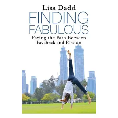 "Finding Fabulous: Paving the Path between Paycheck and Passion" - "" ("Dadd Lisa M.")