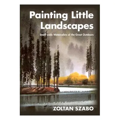 "Painting Little Landscapes: Small-scale Watercolors of the Great Outdoors" - "" ("Szabo Zoltan"