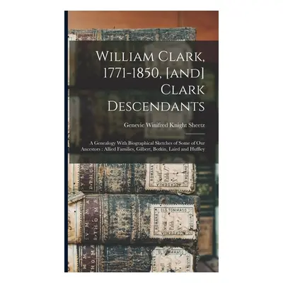 "William Clark, 1771-1850, [and] Clark Descendants: A Genealogy With Biographical Sketches of So