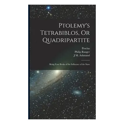 "Ptolemy's Tetrabiblos, Or Quadripartite: Being Four Books of the Influence of the Stars" - "" (