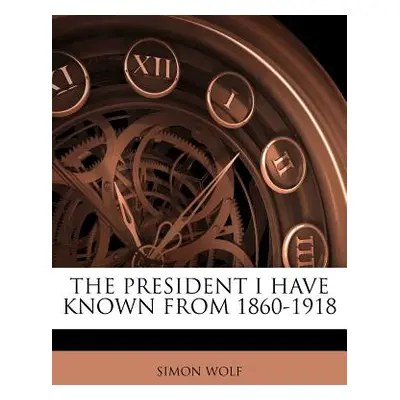 "The President I Have Known from 1860-1918" - "" ("Wolf Simon")