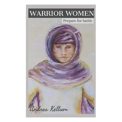 "Warrior Women: Prepare For Battle" - "" ("Kellum Andrea")