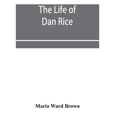 "The life of Dan Rice" - "" ("Ward Brown Maria")