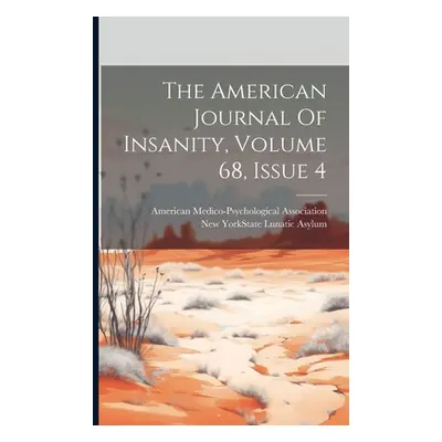 "The American Journal Of Insanity, Volume 68, Issue 4" - "" ("Association American Medico-Psycho