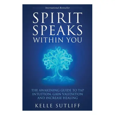 "Spirit Speaks Within You: The Awakening Guide to Tap Intuition, Gain Validation and Increase He