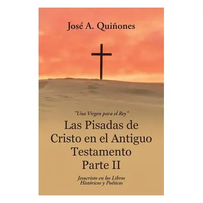 "Las Pisadas de Cristo en el Antiguo Testamento Parte II: Jesucristo en los Libros Histricos y P