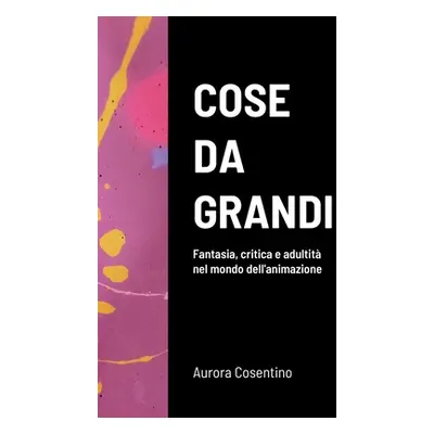 "Cose da grandi: Fantasia, critica e adultit nel mondo dell'animazione" - "" ("Cosentino Aurora"