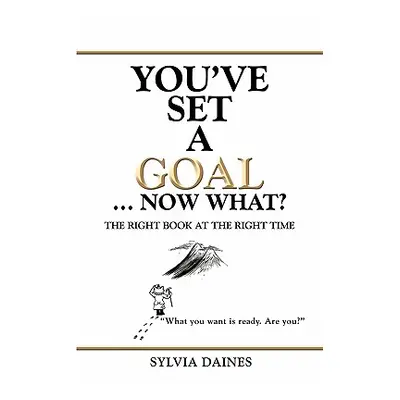 "You've Set a Goal ... Now What?: The Right Book at the Right Time" - "" ("Daines Sylvia")