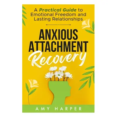 "Anxious Attachment Recovery: A Practical Guide to Emotional Freedom and Lasting Relationships" 