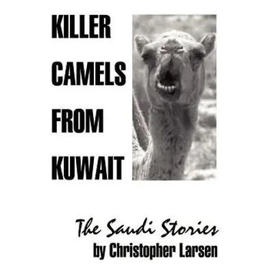 "Killer Camels from Kuwait: The Saudi Stories" - "" ("Larsen Christopher A.")