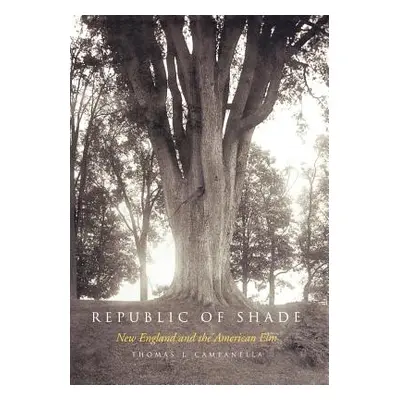 "Republic of Shade: New England and the American ELM" - "" ("Campanella Thomas J.")