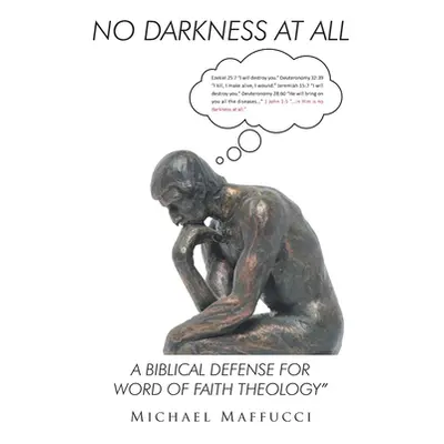 "No Darkness at All: A Biblical Defense for Word of Faith Theology" - "" ("Maffucci Michael")