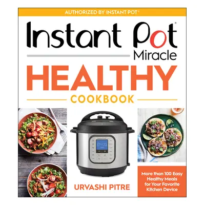 "Instant Pot Miracle Healthy Cookbook: More Than 100 Easy Healthy Meals for Your Favorite Kitche