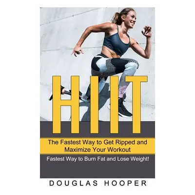 "Hiit: The Fastest Way to Get Ripped and Maximize Your Workout (Fastest Way to Burn Fat and Lose