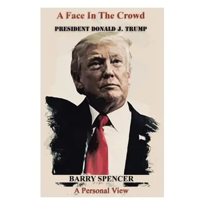 "A Face in the Crowd: President Donald J.Trump a Personal View" - "" ("Spencer Barry")