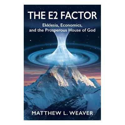 "The E2 Factor: Ekklesia, Economics, and the Prosperous House of God" - "" ("Weaver Matthew L.")