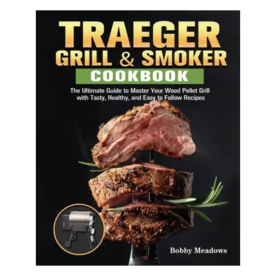 "Traeger Grill & Smoker: The Ultimate Guide to Master Your Wood Pellet Grill with Tasty, Healthy