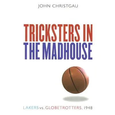 "Tricksters in the Madhouse: Lakers vs. Globetrotters, 1948" - "" ("Christgau John")