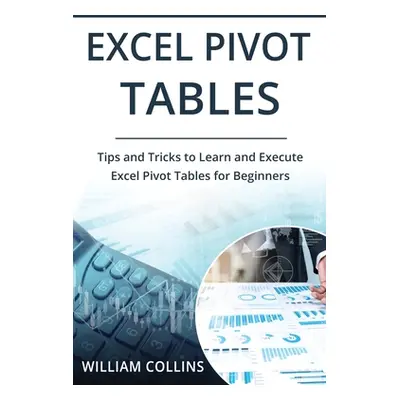 "Excel Pivot Tables: Tips and Tricks to Learn and Execute in Excel for Pivot Tables for Beginner