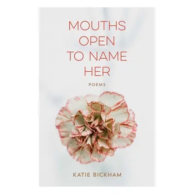 "Mouths Open to Name Her: Poems" - "" ("Bickham Katie")