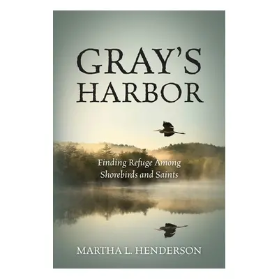 "Gray's Harbor: Finding Refuge Among Shorebirds and Saints" - "" ("Henderson Martha L.")