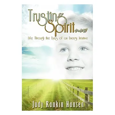 "Trusting Spirit Now: Life Through the Eyes of an Energy Intuitive" - "" ("Hansen Judy Rankin")