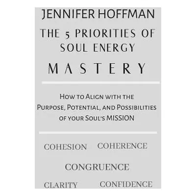 "The 5 Priorities of Soul Energy Mastery: How to Align with the Purpose, Potential, and Possibil