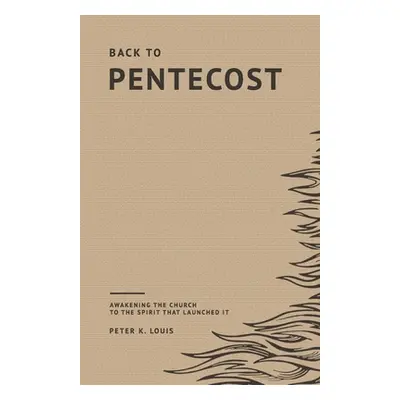 "Back to Pentecost: Awakening the Church to the Spirit that Launched It" - "" ("Louis Peter")