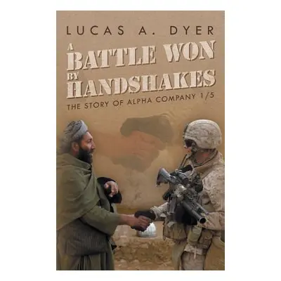 "A Battle Won by Handshakes: The Story of Alpha Company 1/5" - "" ("Dyer Lucas a.")