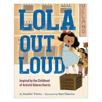 "Lola Out Loud: Inspired by the Childhood of Activist Dolores Huerta" - "" ("Torres Jennifer")