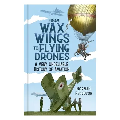 "From Wax Wings to Flying Drones: A Very Unreliable History of Aviation" - "" ("Ferguson Norman"