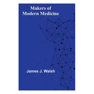 "Makers of Modern Medicine" - "" ("J. Walsh James")